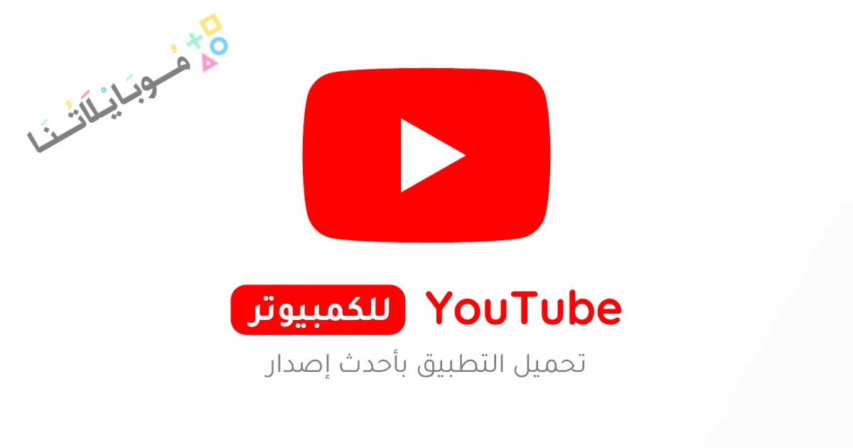 تحميل برنامج يوتيوب YouTube Pc للكمبيوتر 2025 اخر اصدار مجاناً